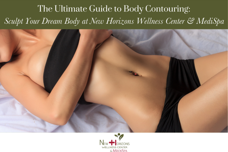 The Ultimate Guide to Body Contouring Sculpt Your Dream Body at New Horizons Wellness Center & MediSpa