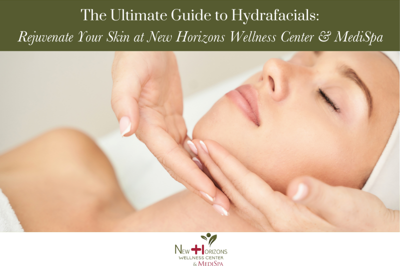 The Ultimate Guide to Hydrafacials Rejuvenate Your Skin at New Horizons Wellness Center & MediSpa